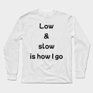 Low And Slow Is How I Go Long Sleeve T-Shirt